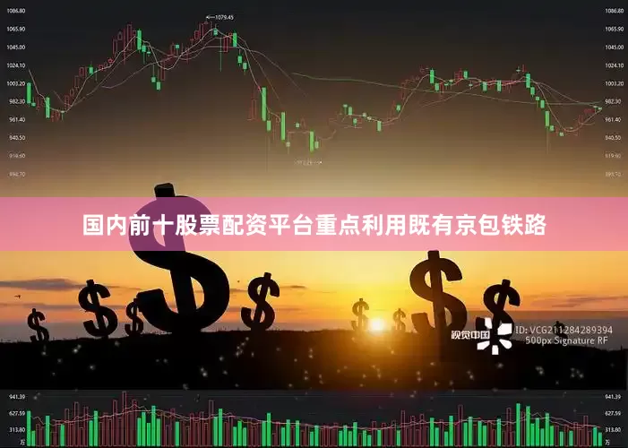 国内前十股票配资平台重点利用既有京包铁路