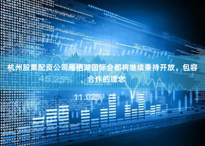 杭州股票配资公司雁栖湖国际会都将继续秉持开放、包容、合作的理念