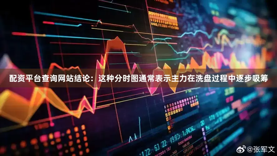 配资平台查询网站结论：这种分时图通常表示主力在洗盘过程中逐步吸筹