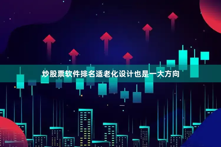 炒股票软件排名适老化设计也是一大方向