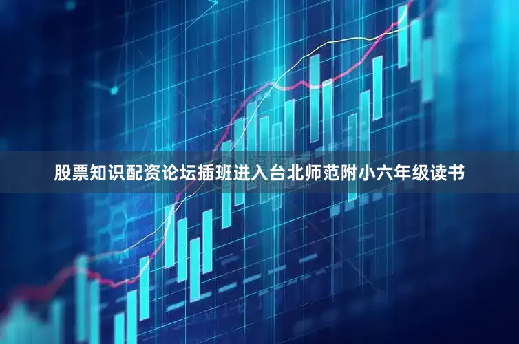 股票知识配资论坛插班进入台北师范附小六年级读书