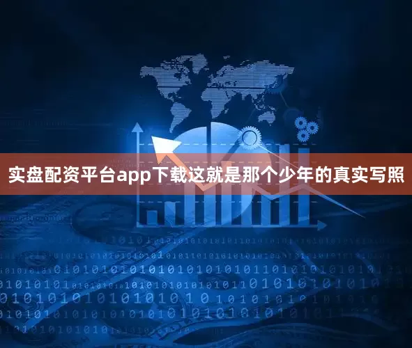 实盘配资平台app下载这就是那个少年的真实写照
