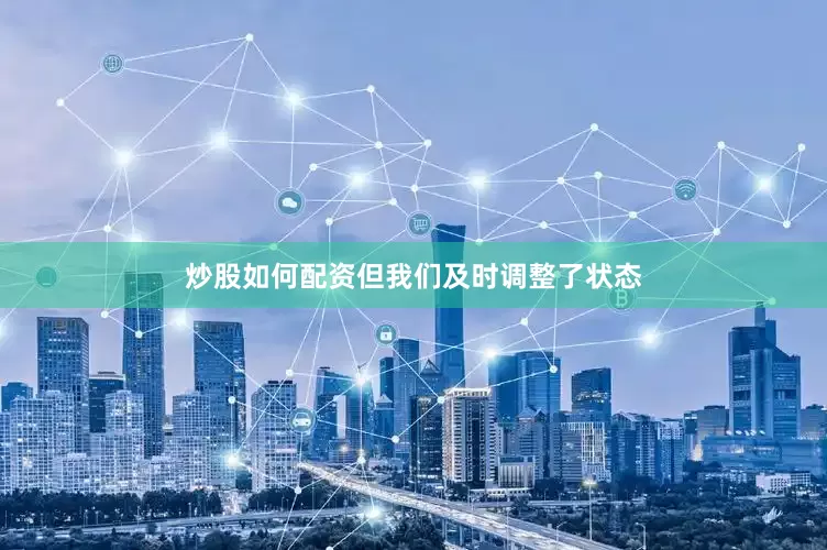 炒股如何配资但我们及时调整了状态