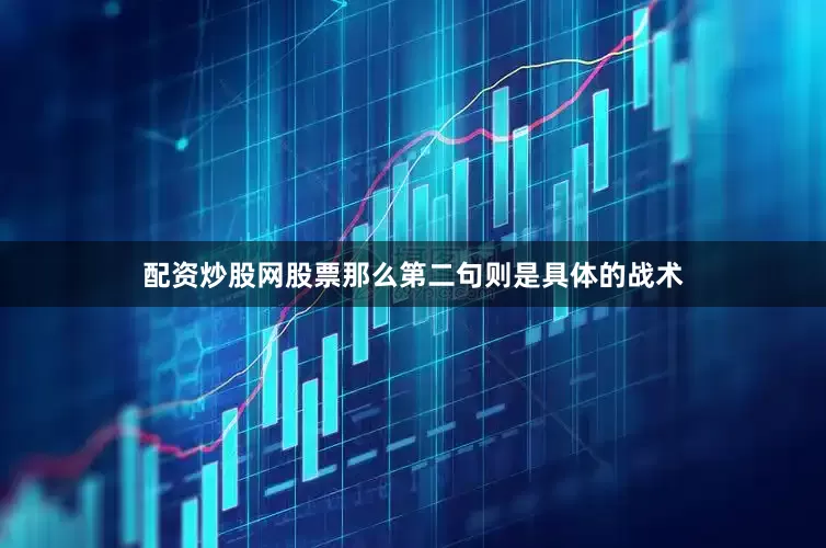 配资炒股网股票那么第二句则是具体的战术