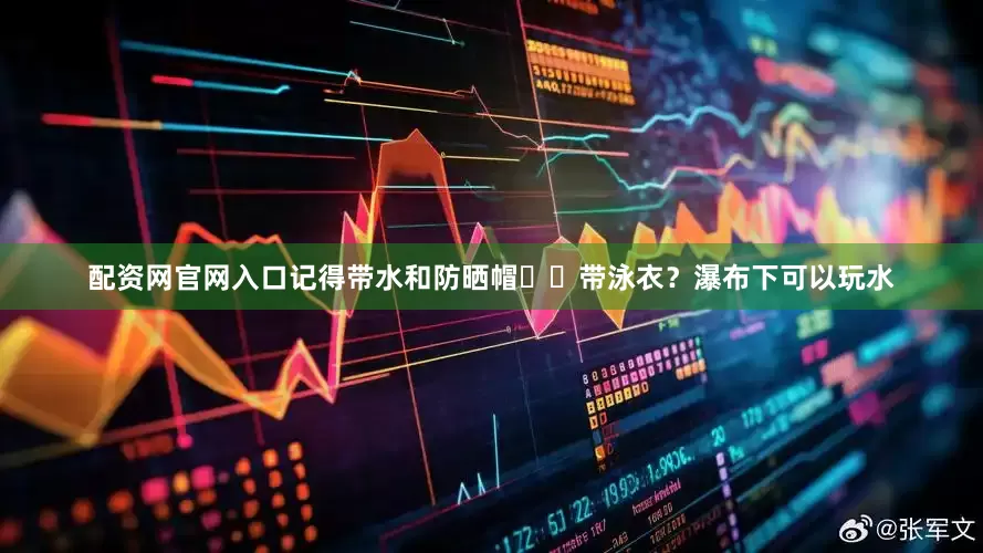 配资网官网入口记得带水和防晒帽▪️带泳衣？瀑布下可以玩水