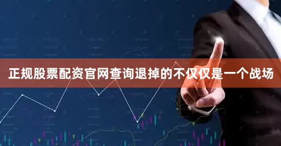 正规股票配资官网查询退掉的不仅仅是一个战场