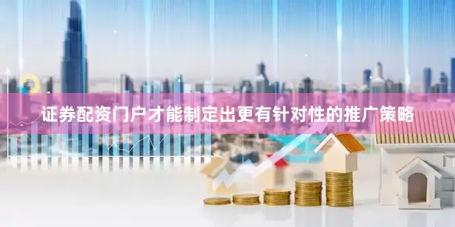 证券配资门户才能制定出更有针对性的推广策略