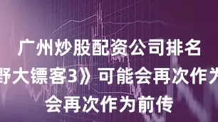 广州炒股配资公司排名《荒野大镖客3》可能会再次作为前传