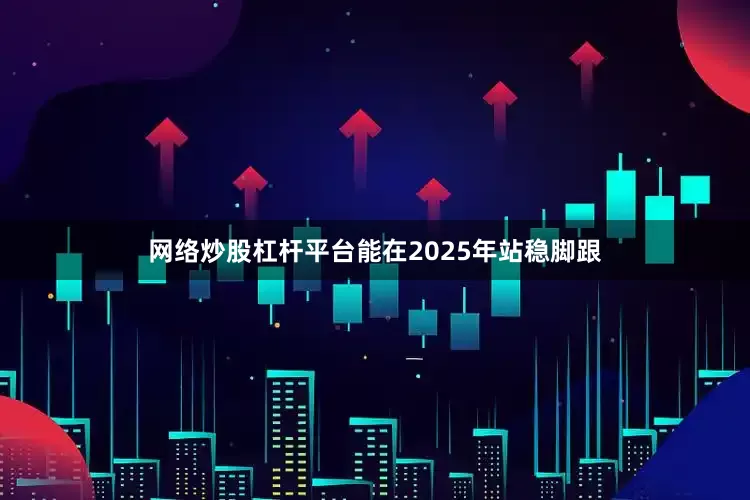 网络炒股杠杆平台能在2025年站稳脚跟
