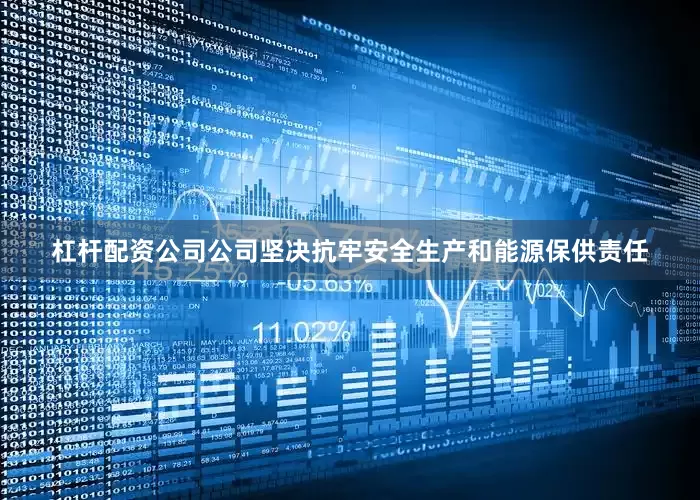 杠杆配资公司公司坚决抗牢安全生产和能源保供责任