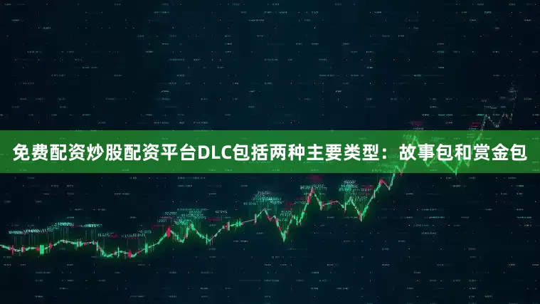 免费配资炒股配资平台DLC包括两种主要类型：故事包和赏金包
