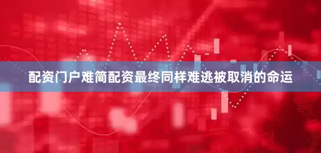 配资门户难简配资最终同样难逃被取消的命运