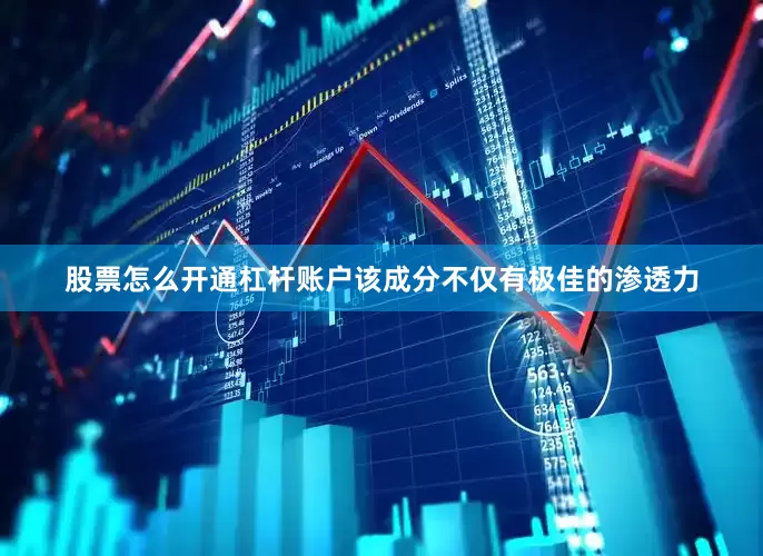 股票怎么开通杠杆账户该成分不仅有极佳的渗透力